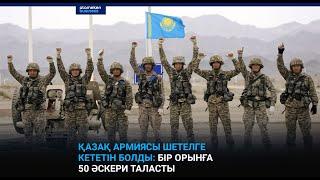 Қазақ армиясы шетелге кететін болды бір орынға 50 әскери таласты