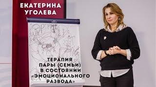 Терапия пары семьи в состоянии «эмоционального развода». Екатерина Уголева.