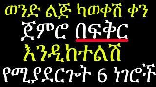 ወንድ ልጅ ካወቀሽ ቀን ጀምሮ በፍቅር እንዲገዛ እንዳይርቅሽ የሚያደርጉት ነገሮች high value women hell never to leave