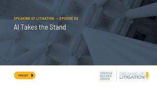 AI Takes the Stand - Speaking of Litigation Ep. 2