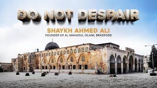 DO NOT DESPAIR  Shaykh Ahmed Ali ᴴᴰ