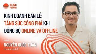 Kinh doanh bán lẻ Tăng sức công phá khi kết hợp bán hàng online và offline - Nguyễn Quốc Tuấn