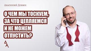 О чем мы тоскуем за что цепляемся и не можем отпустить? Выпуск 311.