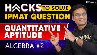 Algebra - Quantitative Aptitude  Best Hacks to Solve IPMAT & BBA Entrance Exam Questions  Lec 2