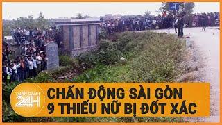 Chấn động Sài Gòn 9 thiếu nữ bị đốt xác