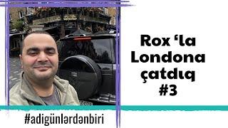 Adi günlərdən biri Rox’la Londona çatdıq