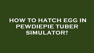 How to hatch egg in pewdiepie tuber simulator?