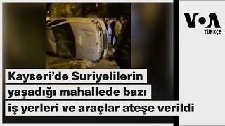 Kayseri’de Suriyelilerin yaşadığı mahallede bazı iş yerleri ve araçlar ateşe verildi VOA Türkçe