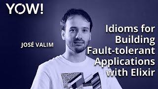 Idioms for Building Fault-tolerant Applications with Elixir • José Valim • YOW 2021