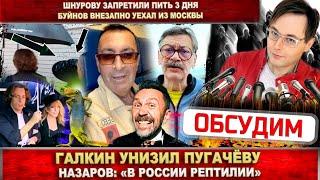 Галкин обидел Пугачёву. Назаров «В России - рептилии». Шнуров не может пить. Буйнов уехал из Москвы