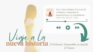 PODCAST E06. Cómo eliminar el exceso de estrógeno y aumentar la progesterona y el metabolismo.