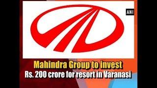 Mahindra Group to invest Rs. 200 crore for resort in Varanasi - ANI News