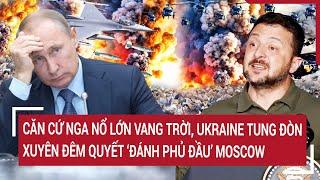 Điểm nóng Thế giới 510 Căn cứ Nga nổ vang trời Ukraine tung đòn xuyên đêm ‘đánh phủ đầu’ Moscow