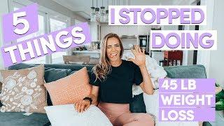 5 Things I STOPPED Doing To Lose 45 lbs  My Healthy Weight Loss Story