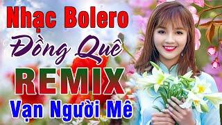 Tốp 20 Bài BOLERO Remix Hay Nhất - Ca Nhạc Đồng Quê Bolero Remix - Nhạc Sống Thôn Quê CHẤT LƯỢNG CAO