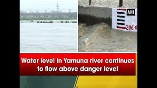 Water level in Yamuna river continues to flow above danger level - #ANI News