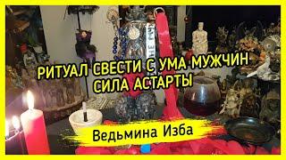 СВЕСТИ С УМА МУЖЧИН. СИЛА АСТАРТЫ. ДЛЯ ВСЕХ. ВЕДЬМИНА ИЗБА ▶️ МАГИЯ