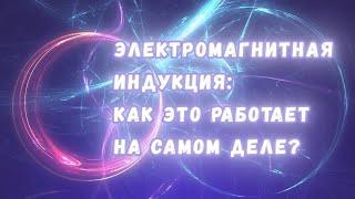 Самое важное явление в электродинамике как на самом деле работает электромагнитная индукция?