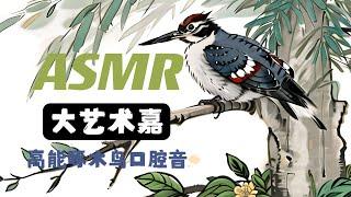 ASMR【大艺术嘉】高能啄木鸟口腔音 一杆到底 Mouth Sounds