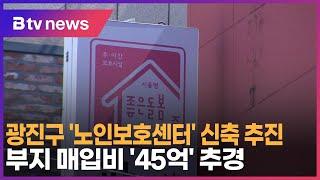 광진구 노인보호센터 신축 추진…부지 매입비 45억 추경_SK broadband 서울뉴스