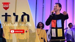 ተነስ - ይስሃቅ ሰዲቅ  Tenes - Yishak Sedik Live Worship