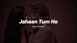 Jahaan Tum Ho Slowed And Reverb  Heartache  Shrey Singhal  Jahaan Tum Ho Lofi