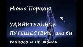 Нюша Порохня УДИВИТЕЛЬНОЕ ПУТЕШЕСТВИЕ ИЛИ... Часть 3