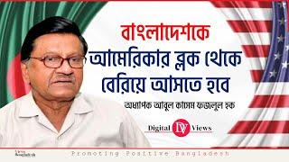 বাংলাদেশকে আমেরিকার ব্লক থেকে বেরিয়ে আসতে হবে । অধ্যাপক আবুল কাসেম ফজলুল হক।