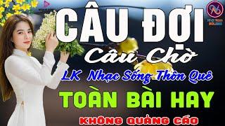 CÂU ĐỢI CÂU CHỜLK Nhạc Sống Thôn Quê Không Quảng CáoTOÀN BÀI HAY NHẤT Ngọt Lịm Tim Sởn Hết Da Gà