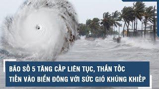 Bão số 5 tăng cấp liên tục thần tốc tiến vào Biển Đông với sức gió khủng khiếp l VTs