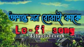 Oshanto mon bujhai kake  অশান্ত মন বোঝাই কাকে  Bengali lofi song slowed+Reverb