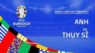 ANH vs THỤY SĨ  BÌNH LUẬN SAU TRẬN ĐẤU EURO 2024