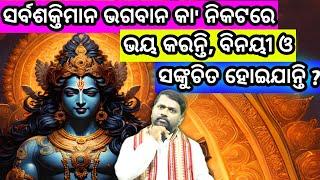 ଭଗବାନ କା ନିକଟରେ ଭୟ କରନ୍ତି ବିନୟୀ ଓ ସଙ୍କୁଚିତ ହୋଇଯାନ୍ତି ? Bhagaban Kahaku Bhaya Karanti ? Prabachan