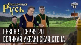 Сказочная Русь 5 новый сезон. Серия 20 - Великая Украинская Стена.