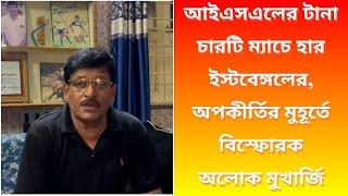 আইএসএলের টানা চারটি ম্যাচে হার ইস্টবেঙ্গলের অপকীর্তির মুহূর্তে বিস্ফোরক অলোক মুখার্জি