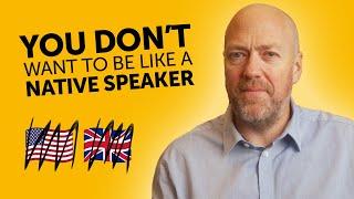 You DONT want to be like a native speaker