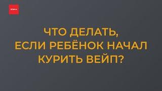 Что делать если ребёнок начал курить вейп?