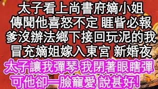 太子看上尚書府嫡小姐，傳聞他喜怒不定 睚眥必報，爹爹沒辦法鄉下接回玩泥的我，冒充嫡姐嫁入東宮 新婚夜，太子讓我彈琴 我閉著眼瞎彈，可他卻一臉寵愛 說甚好！ #為人處世#生活經驗#情感故事#養老#退休