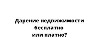 Дарение недвижимости бесплатно или платно