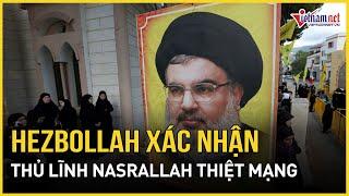 Hezbollah xác nhận thủ lĩnh Nasrallah thiệt mạng sau vụ không kích của Israel thề trả thù