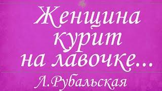 Читает Л.Рубальская. Женщина курит на лавочке  Стихи