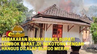 Kebakaran Rumah Wakil Bupati Lombok Barat Di Sekotong TengahHangus Dilalap SiJago Merah