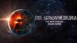 ГРОТ — Большая медведица feat. Муся Тотибадзе Official Audio