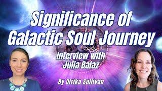 The Significance of Understanding our Galactic Soul Journey by Ulrika Sullivan ft Julia Balaz