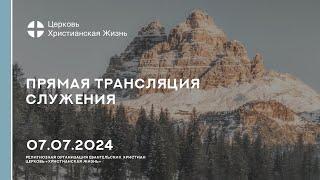 07.07.2024 Прямая трансляция служения Церкви «ХРИСТИАНСКАЯ ЖИЗНЬ»