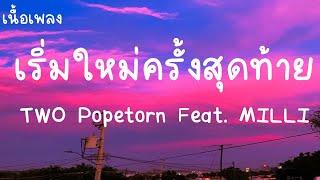 เริ่มใหม่ครั้งสุดท้าย - TWO Popetorn Feat MILLI เนื้อเพลง