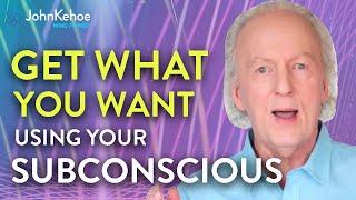 John Kehoe Get What You Want Using Your Subconscious