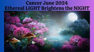 Cancer June 2024. Ethereal LIGHT Brightens the NIGHT. Rebirthing into a NEW REALITY.