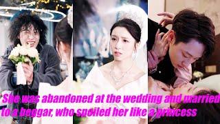 She was abandoned at the wedding and married to a beggar who spoiled her like a princess