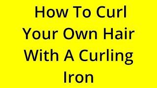 HOW TO CURL YOUR OWN HAIR WITH A CURLING IRON? SOLVED